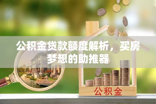 清徐公积金贷款额度解析，买房梦想的助推器