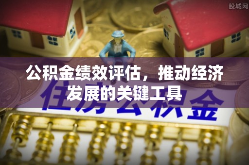 清徐公积金绩效评估，推动经济发展的关键工具