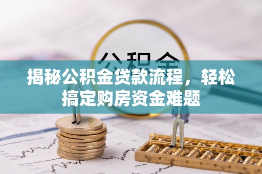 清徐揭秘公积金贷款流程，轻松搞定购房资金难题