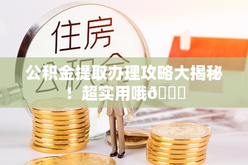 清徐公积金提取办理攻略大揭秘！超实用哦😉