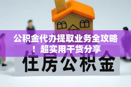 清徐公积金代办提取业务全攻略！超实用干货分享