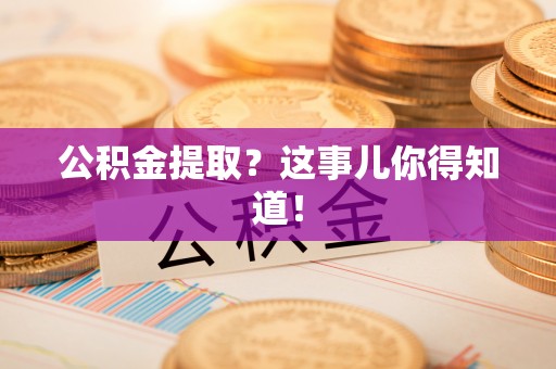 清徐公积金提取？这事儿你得知道！