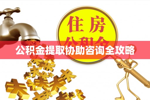 清徐公积金提取协助咨询全攻略