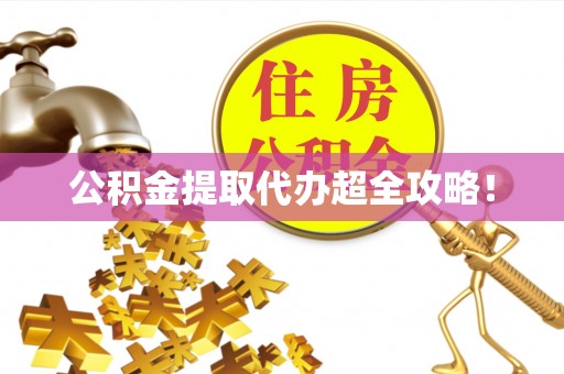 清徐公积金提取代办超全攻略！