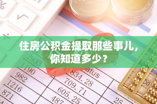 清徐住房公积金提取那些事儿，你知道多少？