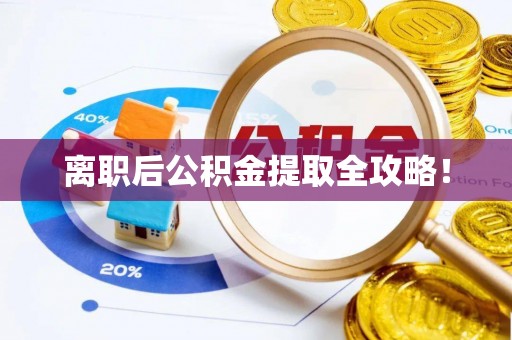 清徐离职后公积金提取全攻略！