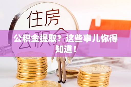 清徐公积金提取？这些事儿你得知道！