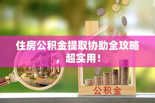 清徐住房公积金提取协助全攻略，超实用！