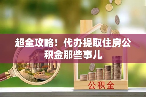 清徐超全攻略！代办提取住房公积金那些事儿