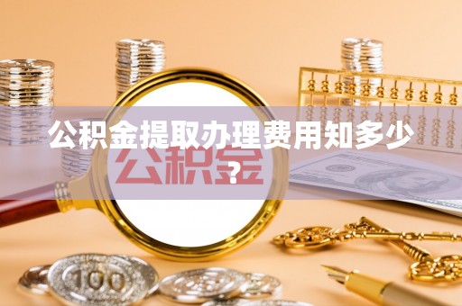 清徐公积金提取办理费用知多少？