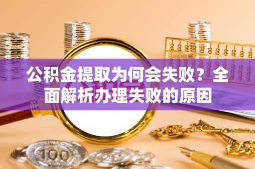 清徐公积金提取为何会失败？全面解析办理失败的原因