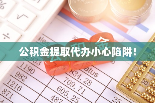 清徐公积金提取代办小心陷阱！