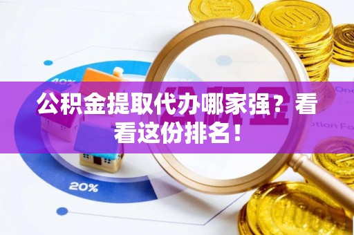 清徐公积金提取代办哪家强？看看这份排名！