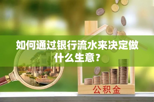 清徐如何通过银行流水来决定做什么生意？
