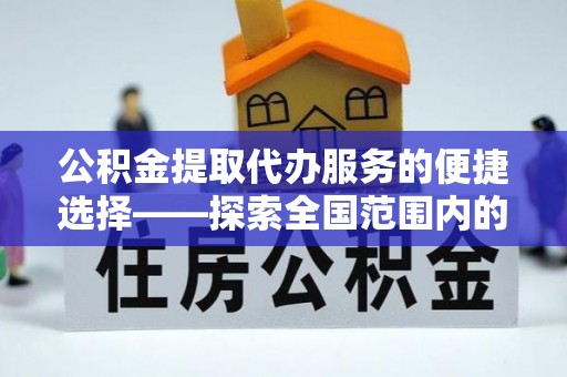 清徐公积金提取代办服务的便捷选择——探索全国范围内的优质服务提供商