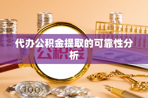 清徐代办公积金提取的可靠性分析
