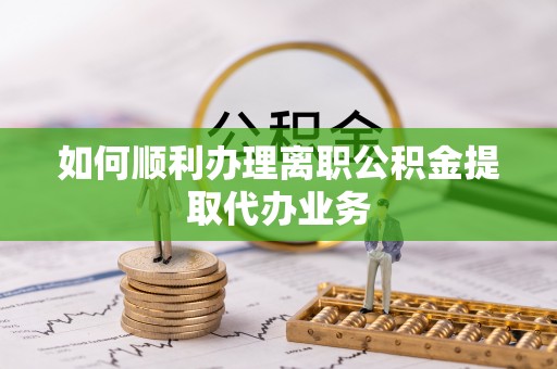 清徐如何顺利办理离职公积金提取代办业务