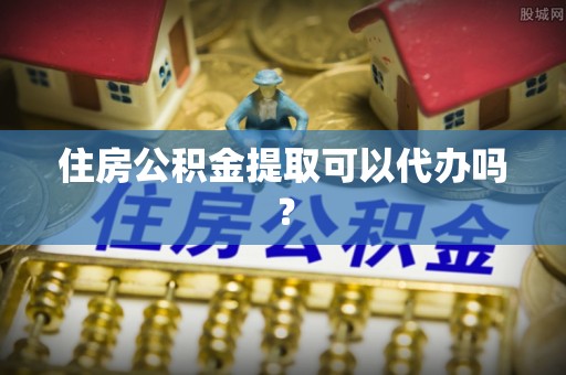 清徐住房公积金提取可以代办吗？
