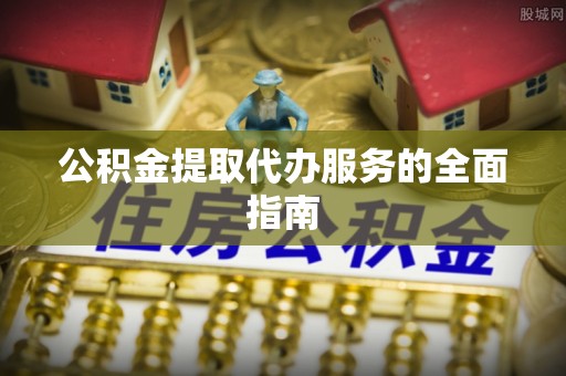 清徐公积金提取代办服务的全面指南