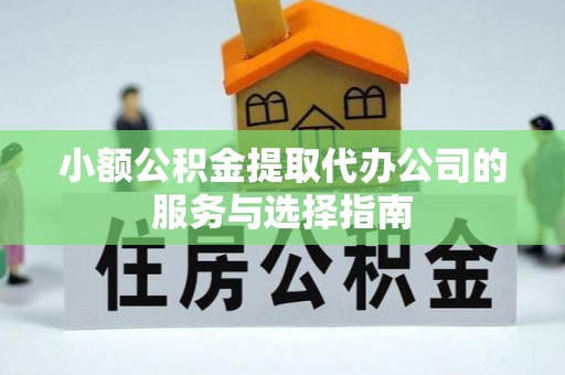 清徐小额公积金提取代办公司的服务与选择指南