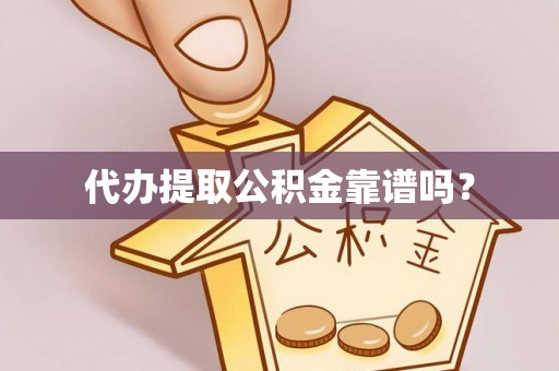 清徐代办提取公积金靠谱吗？