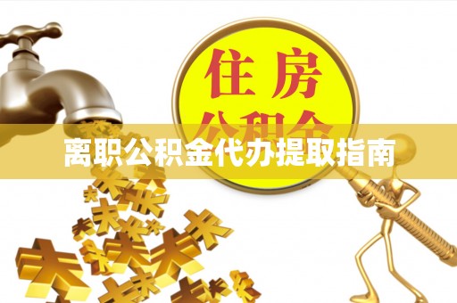 清徐离职公积金代办提取指南